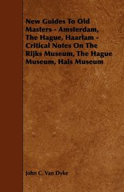 ksiazka tytu: New Guides to Old Masters - Amsterdam, the Hague, Haarlam - Critical Notes on the Rijks Museum, the Hague Museum, Hals Museum autor: Dyke John C. Van