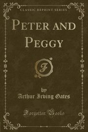 ksiazka tytu: Peter and Peggy (Classic Reprint) autor: Gates Arthur Irving