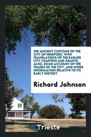 ksiazka tytu: The ancient customs of the city of Hereford. With translations of the earlier city charters and grants; also, some account of the trades of the city, and other information relative to its early history autor: Johnson Richard