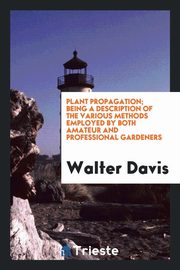 ksiazka tytu: Plant propagation; being a description of the various methods employed by both amateur and professional gardeners autor: Davis Walter