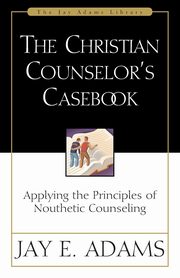 The Christian Counselor's Casebook, Adams Jay E.