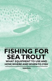 Fishing for Sea Trout - What Equipment to Use and How, Where and When to Fish, Various