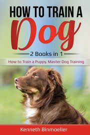 How to Train a Dog- 2 Books in 1, Binmoeller Kenneth