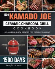 1500 Kamado Joe Ceramic Charcoal Grill Cookbook, Jackson Joseph