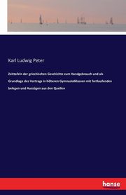Zeittafeln der griechischen Geschichte zum Handgebrauch und als Grundlage des Vortrags in hheren Gymnasialklassen mit fortlaufenden belegen und Auszgen aus den Quellen, Peter Karl Ludwig