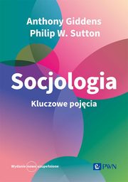 Socjologia. Kluczowe pojcia, Giddens Anthony, Sutton Philip W., Tomanek Pawe