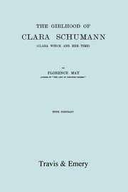 The Girlhood Of Clara Schumann. Clara Wieck And Her Time. [Facsimile of 1912 edition]., May Florence