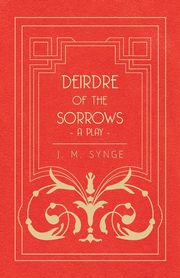 Deirdre of the Sorrows - A Play, Synge J. M.