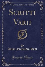 ksiazka tytu: Scritti Varii (Classic Reprint) autor: Doni Anton Francesco