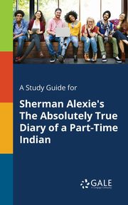 A Study Guide for Sherman Alexie's The Absolutely True Diary of a Part-Time Indian, Gale Cengage Learning