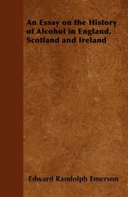 An Essay on the History of Alcohol in England, Scotland and Ireland, Emerson Edward Randolph