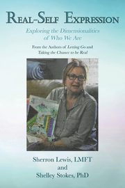 Real-Self Expression Exploring the Dimensionalities of Who We Are From the Authors of Letting Go and Taking the Chance to be Real, Lewis Sherron