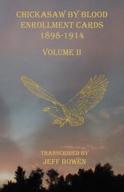 Chickasaw By Blood Enrollment Cards 1898-1914 Volume II, 