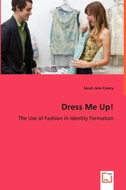 ksiazka tytu: Dress Me Up! - The Use of Fashion in Identity Formation autor: Clancy Sarah Jane