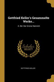 Gottfried Keller's Gesammelte Werke..., Keller Gottfried