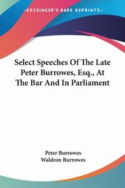 Select Speeches Of The Late Peter Burrowes, Esq., At The Bar And In Parliament, Burrowes Peter