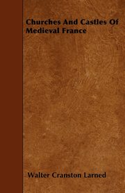 Churches And Castles Of Medieval France, Larned Walter Cranston