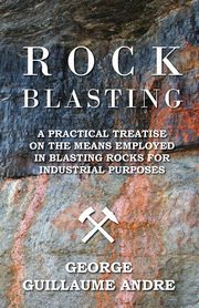 ksiazka tytu: Rock Blasting - A Practical Treatise On The Means Employed In Blasting Rocks For Industrial Purposes autor: Andre George Guillaume