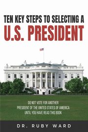 Ten Key Steps to Selecting a U.S. President, Ward Ruby L.