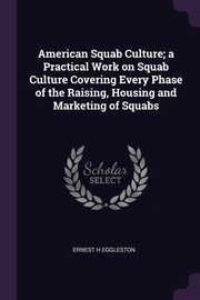 ksiazka tytu: American Squab Culture; a Practical Work on Squab Culture Covering Every Phase of the Raising, Housing and Marketing of Squabs autor: Eggleston Ernest H