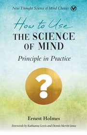 How to Use the Science of Mind, Holmes Ernest