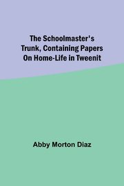 The schoolmaster's trunk, containing papers on home-life in Tweenit, Diaz Abby Morton