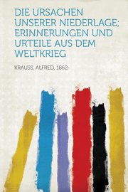 ksiazka tytu: Die Ursachen Unserer Niederlage; Erinnerungen Und Urteile Aus Dem Weltkrieg autor: 1862- Krauss Alfred