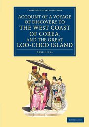 Account of a Voyage of Discovery to the West Coast of Corea, and the             Great Loo-Choo Island, Hall Basil