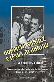 NORMITA SUREZ y JESS ALVARI?O TRAYECTORIA Y LEGADO. Precursores de la radio y la televisin en Cuba y Latinoamrica, Alvari?o Casti?eira Lourdes