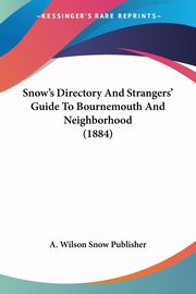 Snow's Directory And Strangers' Guide To Bournemouth And Neighborhood (1884), A. Wilson Snow Publisher