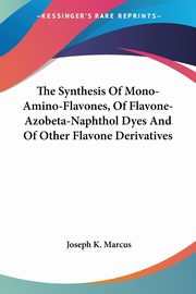 The Synthesis Of Mono-Amino-Flavones, Of Flavone-Azobeta-Naphthol Dyes And Of Other Flavone Derivatives, Marcus Joseph K.