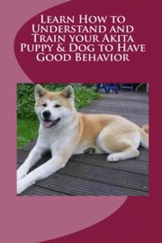 ksiazka tytu: Learn How to Understand and Train your Akita Puppy & Dog to Have Good Behavior autor: Stead Vince