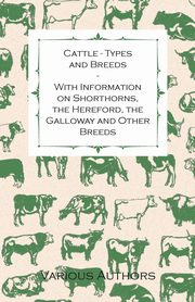 Cattle - Types and Breeds - With Information on Shorthorns, the Hereford, the Galloway and Other Breeds, Watson James A. S.