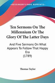 Ten Sermons On The Millennium Or The Glory Of The Latter Days, Taylor Thomas