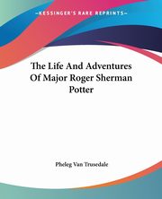 The Life And Adventures Of Major Roger Sherman Potter, Trusedale Pheleg Van