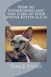 ksiazka tytu: How to Understand and Take Care of Your Sphynx Kitten & Cat autor: Stead Vince
