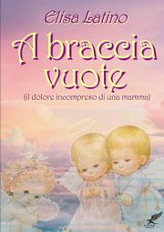 ksiazka tytu: A braccia vuote (il dolore incompreso di una mamma) autor: Latino Elisa