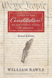 A View of the Constitution of the United States of America Second Edition, Rawle William Jr.