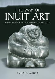 The Way of Inuit Art, Auger Emily E.