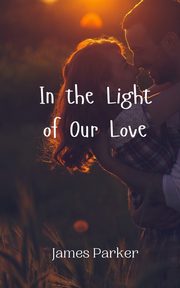 In the Light of Our Love, Parker James