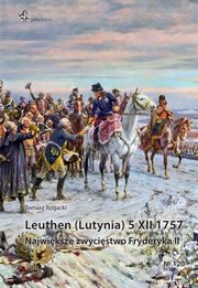 Leuthen (Lutynia) 5 XII 1757, Rogacki Tomasz