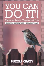 You Can Do It! Medium Level Crossword Fun Vol 5, Puzzle Crazy