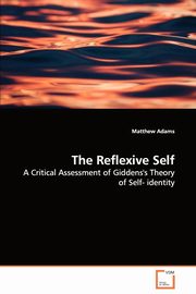 The Reflexive Self - A Critical Assessment of Giddens's Theory of Self- identity, Adams Matthew