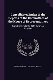 Consolidated Index of the Reports of the Committees of the House of Representatives, United States. Congress. House