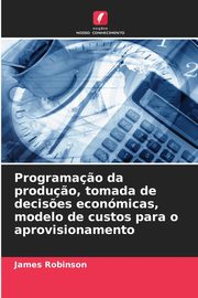 Programa?o da produ?o, tomada de decis?es econmicas, modelo de custos para o aprovisionamento, Robinson James