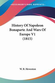 History Of Napoleon Bonaparte And Wars Of Europe V1 (1815), Heweston W. B.