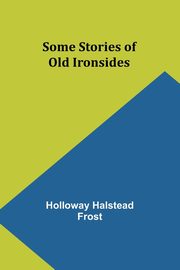 Some Stories of Old Ironsides, Frost Holloway Halstead