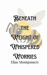 Beneath the Weight of Whispered Worries, Montgomery Elias