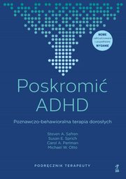Poskromi ADHD Poznawczo-behawioralna terapia dorosych Podrcznik terapeuty, Safren Steven A.,Sprich Susan E.,Perlman Carol A.,Otto Michael W.