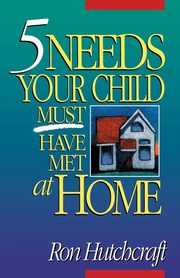 Five Needs Your Child Must Have Met at Home, Hutchcraft Ron